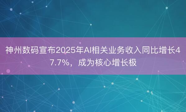 神州数码宣布2025年AI相关业务收入同比增长47.7%，成为核心增长极
