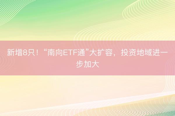 新增8只！“南向ETF通”大扩容，投资地域进一步加大