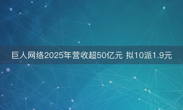 巨人网络2025年营收超50亿元 拟10派1.9元