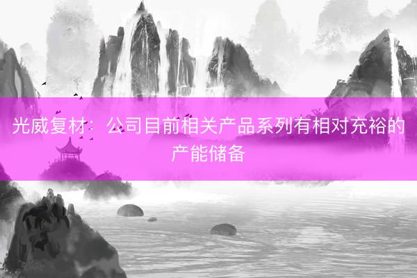 光威复材：公司目前相关产品系列有相对充裕的产能储备