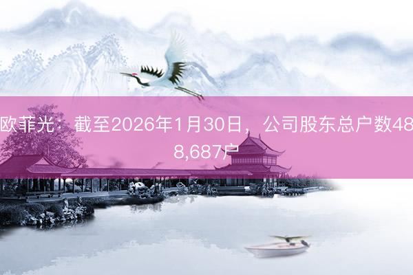 欧菲光：截至2026年1月30日，公司股东总户数488，687户