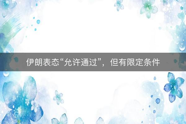 伊朗表态“允许通过”，但有限定条件
