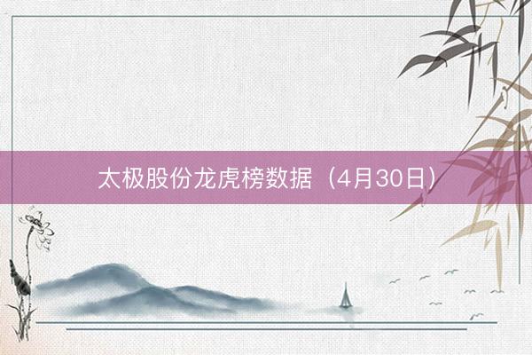 太极股份龙虎榜数据（4月30日）