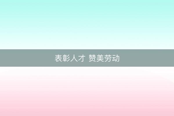 表彰人才 赞美劳动