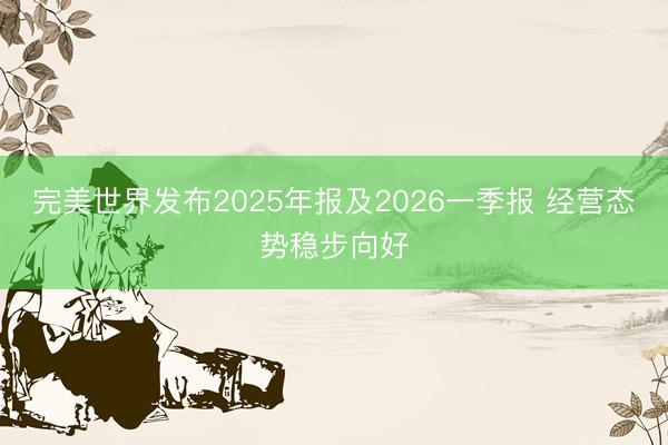 完美世界发布2025年报及2026一季报 经营态势稳步向好