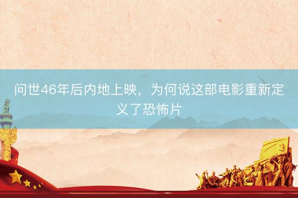 问世46年后内地上映，为何说这部电影重新定义了恐怖片