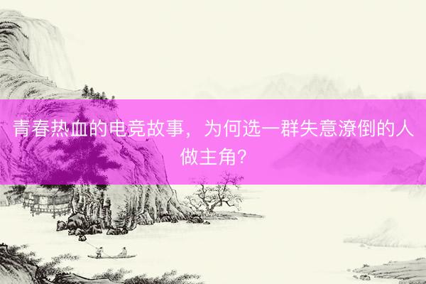 青春热血的电竞故事,为何选一群失意潦倒的人做主角?