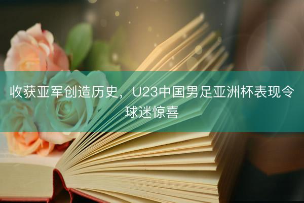收获亚军创造历史，U23中国男足亚洲杯表现令球迷惊喜