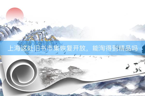 上海这处旧书市集恢复开放,能淘得到精品吗