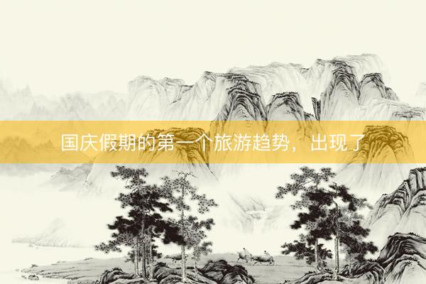 国庆假期的第一个旅游趋势，出现了