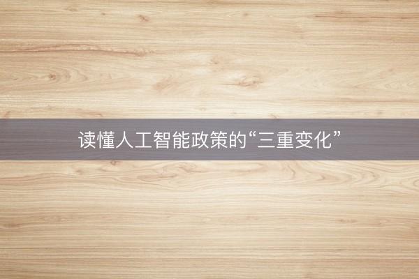 读懂人工智能政策的“三重变化”