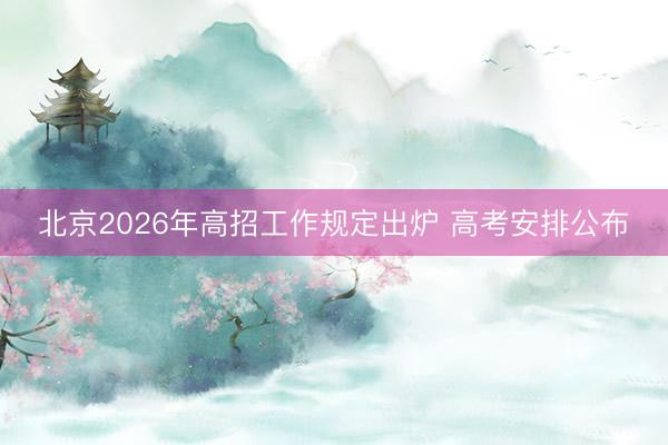 北京2026年高招工作规定出炉 高考安排公布