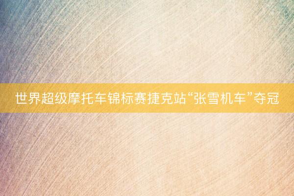 世界超级摩托车锦标赛捷克站“张雪机车”夺冠