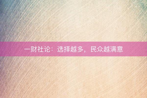 一财社论：选择越多，民众越满意