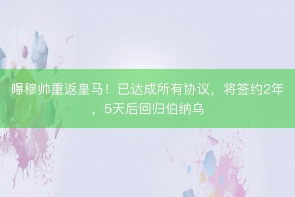 曝穆帅重返皇马！已达成所有协议，将签约2年，5天后回归伯纳乌