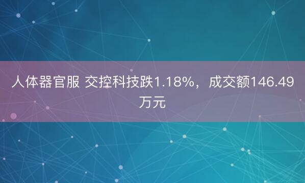 人体器官服 交控科技跌1.18%，成交额146.49万元