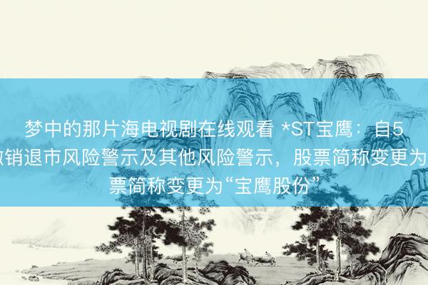 梦中的那片海电视剧在线观看 *ST宝鹰：自5月21日起撤销退市风险警示及其他风险警示，股票简称变更为“宝鹰股份”