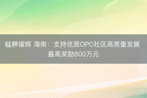 艋舺燿辉 海南：支持优质OPC社区高质量发展 最高奖励800万元