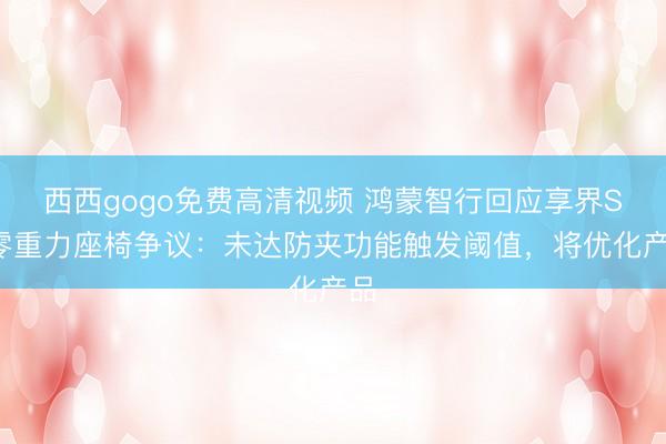 西西gogo免费高清视频 鸿蒙智行回应享界S9零重力座椅争议：未达防夹功能触发阈值，将优化产品