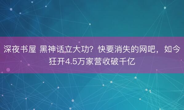 深夜书屋 黑神话立大功？快要消失的网吧，如今狂开4.5万家营收破千亿
