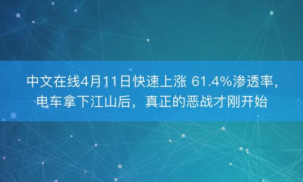 中文在线4月11日快速上涨 61.4%渗透率，电车拿下江山后，真正的恶战才刚开始