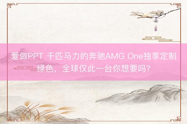 爱做PPT 千匹马力的奔驰AMG One独享定制绿色,全球仅此一台你想要吗?