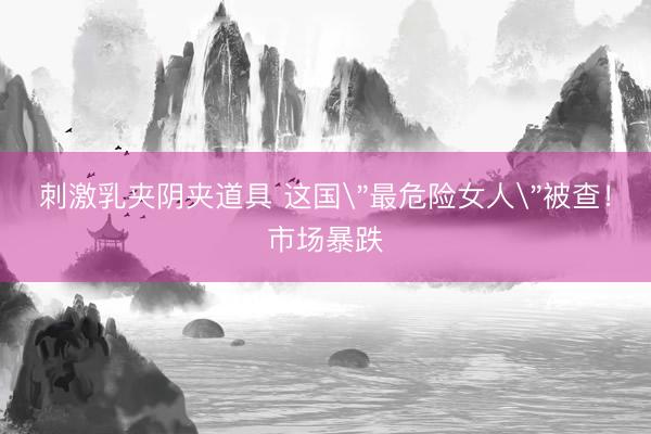 刺激乳夹阴夹道具 这国