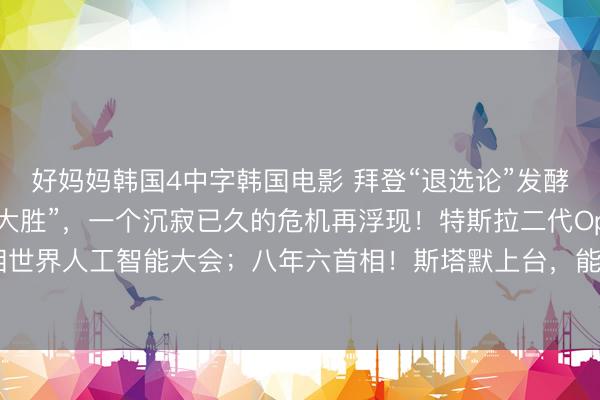 好妈妈韩国4中字韩国电影 拜登“退选论”发酵,市场押注“特朗普大胜”,一个沉寂已久的危机再浮现!特斯拉二代Optimus亮相世界人工智能大会;八年六首相!斯塔默上台,能否带领英国脱困?| 一周国际财经