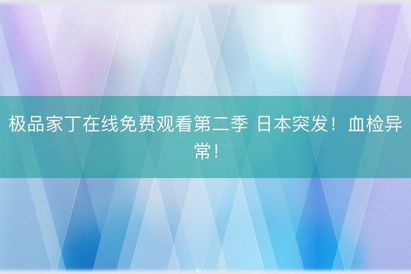 极品家丁在线免费观看第二季 日本突发！血检异常！