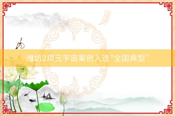 潍坊2项元宇宙案例入选“全国典型”