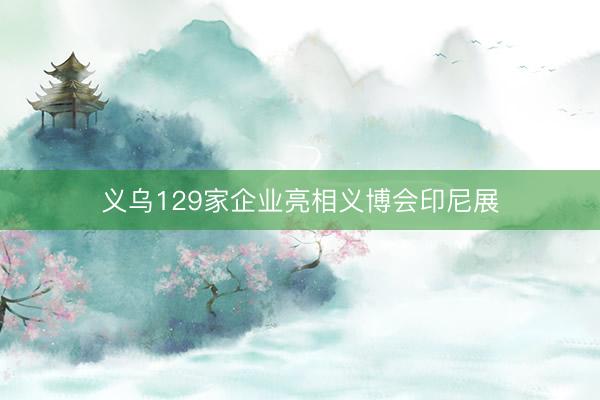 义乌129家企业亮相义博会印尼展