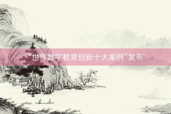 “世界数字教育创新十大案例”发布