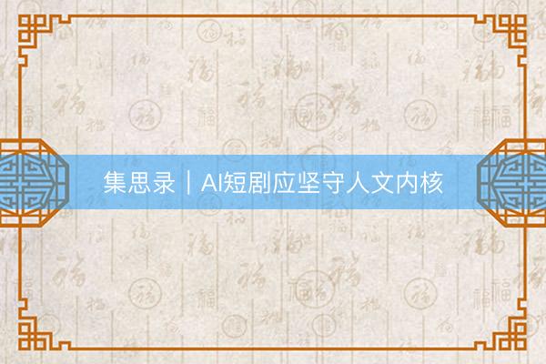 集思录｜AI短剧应坚守人文内核