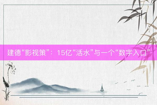 建德“影视策”：15亿“活水”与一个“数字入口”