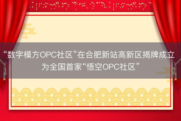 “数字模方OPC社区”在合肥新站高新区揭牌成立 为全国首家“悟空OPC社区”