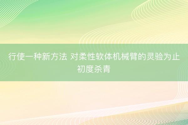 行使一种新方法 对柔性软体机械臂的灵验为止初度杀青