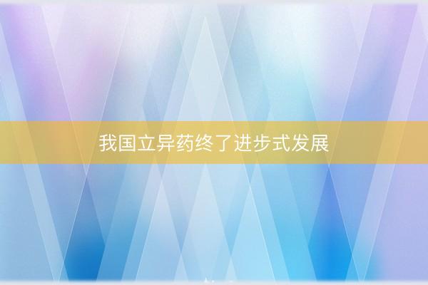 我国立异药终了进步式发展