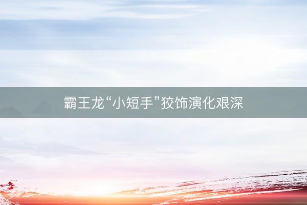 霸王龙“小短手”狡饰演化艰深