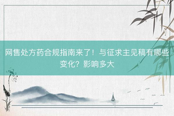 网售处方药合规指南来了!与征求主见稿有哪些变化?影响多大