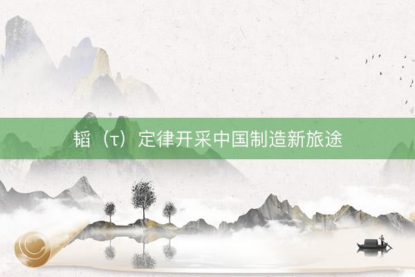 韬（τ）定律开采中国制造新旅途