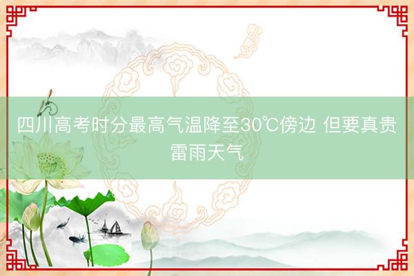 四川高考时分最高气温降至30℃傍边 但要真贵雷雨天气