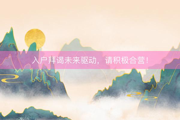 入户拜谒未来驱动，请积极合营！