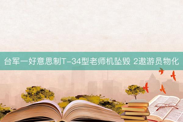 台军一好意思制T-34型老师机坠毁 2遨游员物化
