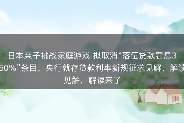 日本亲子挑战家庭游戏 拟取消“落伍贷款罚息30%~50%”条目，央行就存贷款利率新规征求见解，解读来了
