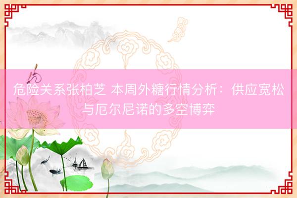 危险关系张柏芝 本周外糖行情分析：供应宽松与厄尔尼诺的多空博弈