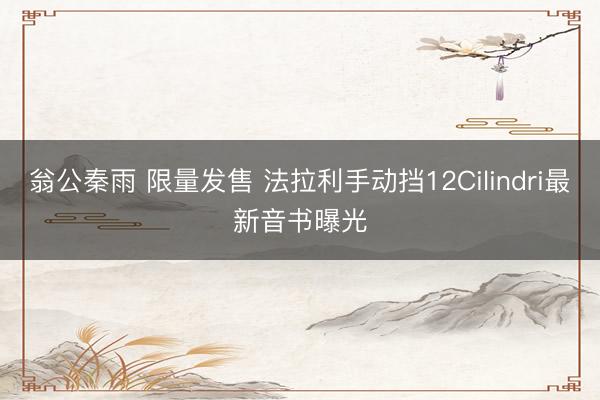 翁公秦雨 限量发售 法拉利手动挡12Cilindri最新音书曝光