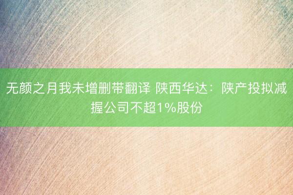 无颜之月我未增删带翻译 陕西华达：陕产投拟减握公司不超1%股份
