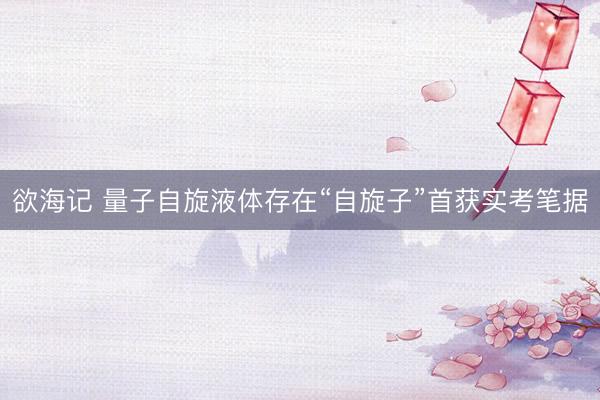 欲海记 量子自旋液体存在“自旋子”首获实考笔据