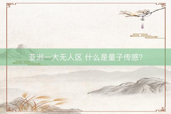 亚洲一大无人区 什么是量子传感？