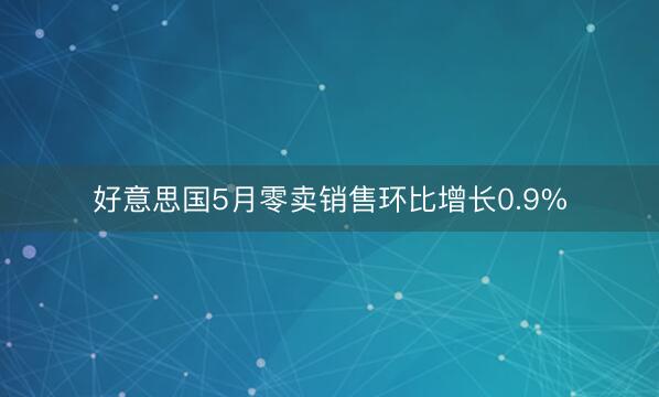 好意思国5月零卖销售环比增长0.9%